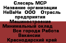 Слесарь МСР › Название организации ­ НеВаНи, ООО › Отрасль предприятия ­ Машиностроение › Минимальный оклад ­ 70 000 - Все города Работа » Вакансии   . Краснодарский край,Армавир г.